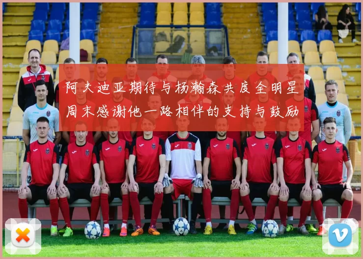 阿夫迪亚期待与杨瀚森共度全明星周末感谢他一路相伴的支持与鼓励