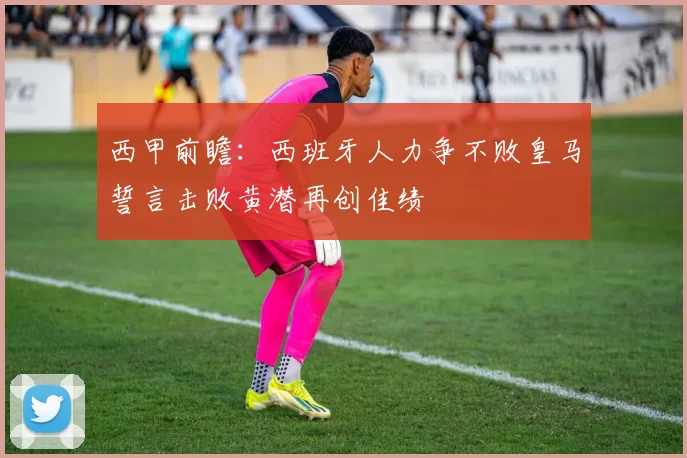 西甲前瞻：西班牙人力争不败皇马誓言击败黄潜再创佳绩